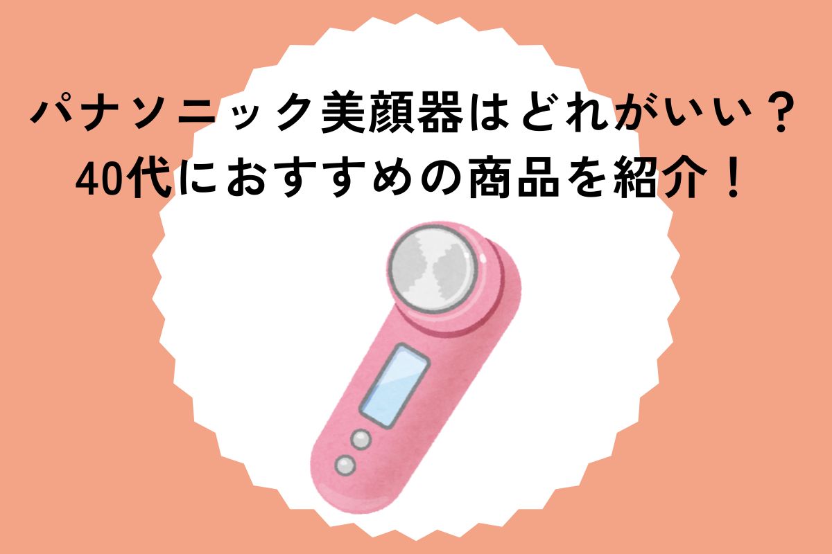 【パナソニック美顔器】どれがいい？40代におすすめの商品を紹介！