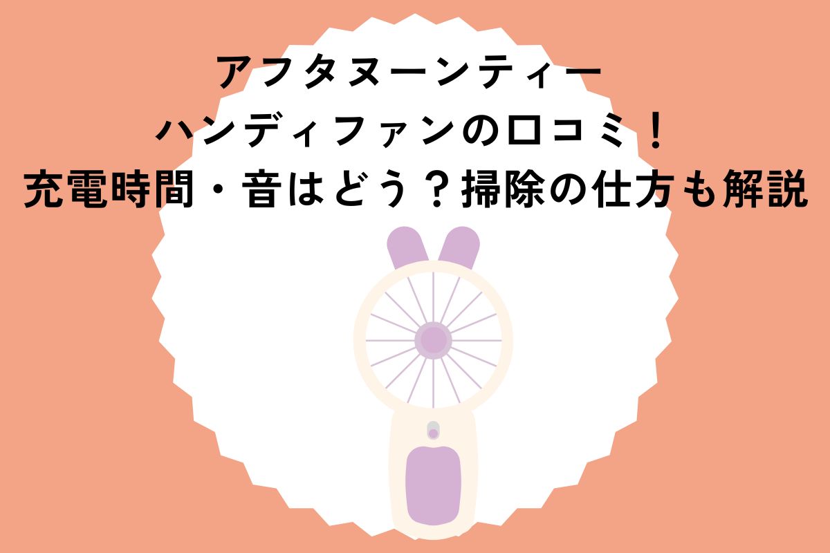 アフタヌーンティー ハンディファンの口コミ！充電時間・音はどう？掃除の仕方も解説