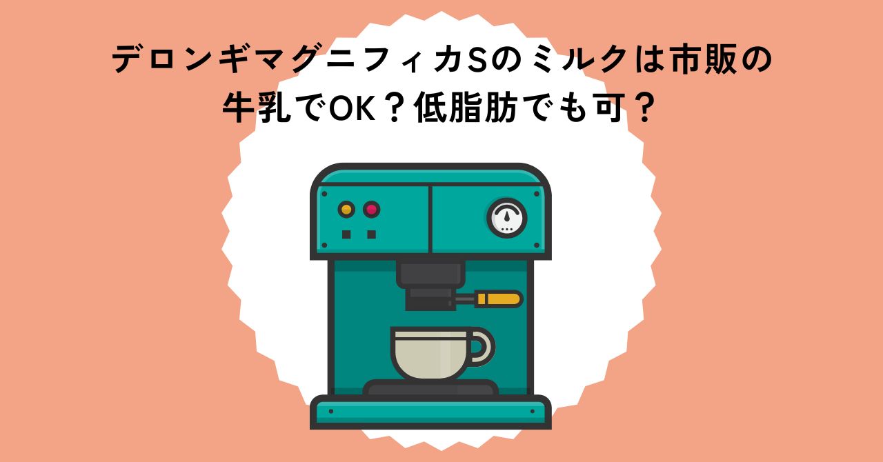 デロンギマグニフィカSのミルクは市販の牛乳でOK？低脂肪でも可？
