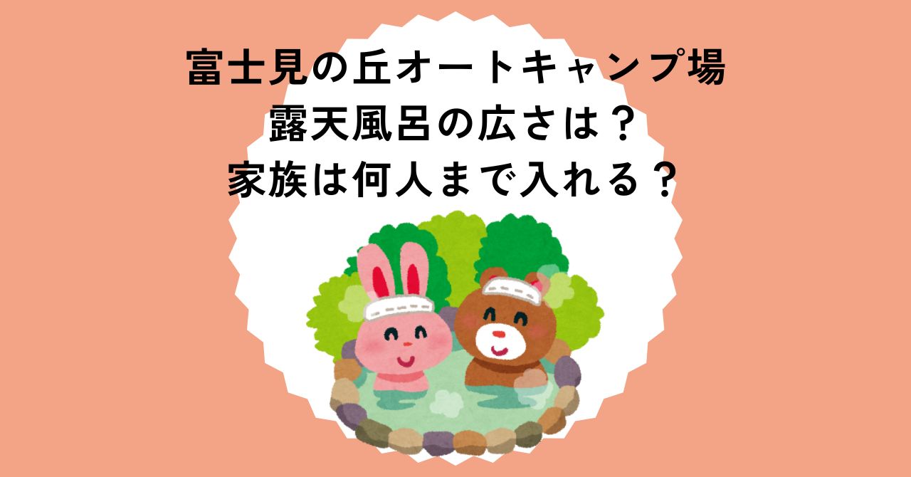 富士見の丘オートキャンプ場 露天風呂の広さは？家族は何人まで入れる？