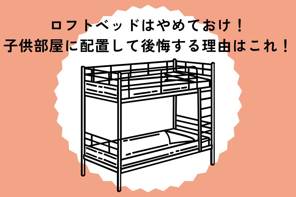 ロフトベッドはやめておけ！子供部屋に配置して後悔する理由はこれ！