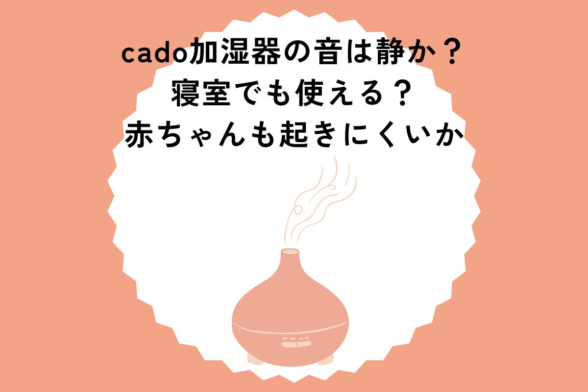 cado加湿器の音は静か？寝室でも使える？赤ちゃんも起きにくいか