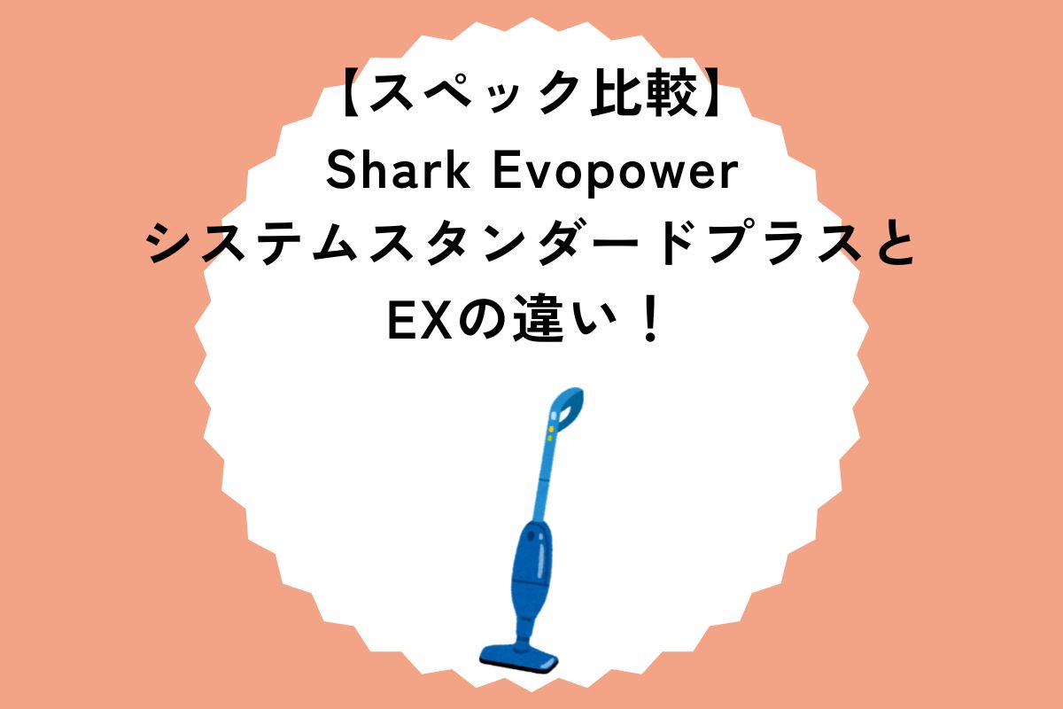 【スペック比較】Shark EvopowerシステムスタンダードプラスとEXの違い！