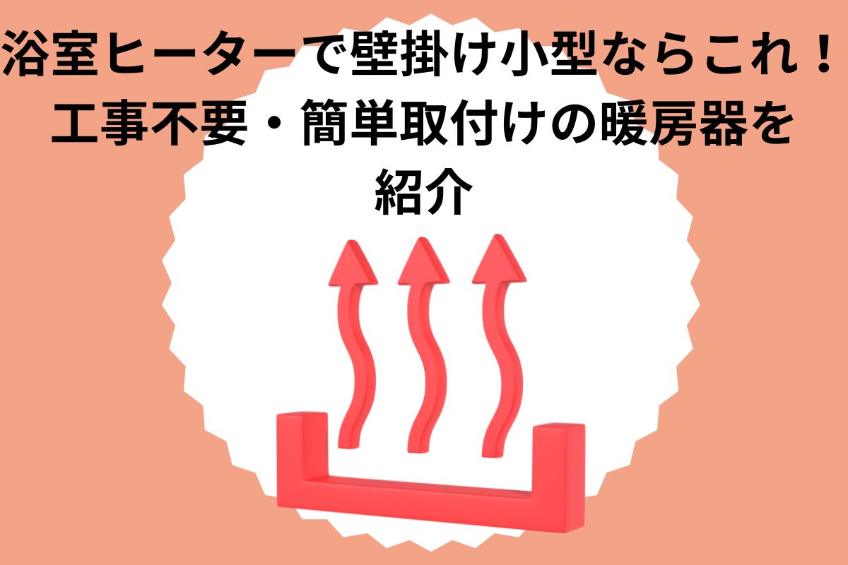 浴室ヒーターで壁掛け小型ならこれ！工事不要・簡単取付けの暖房機を紹介