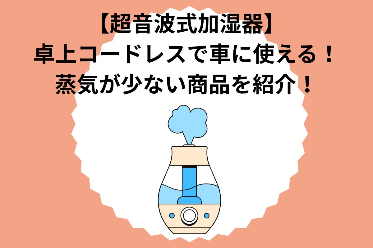 【超音波式加湿器】卓上コードレスで車に使える！蒸気が少ない商品を紹介！