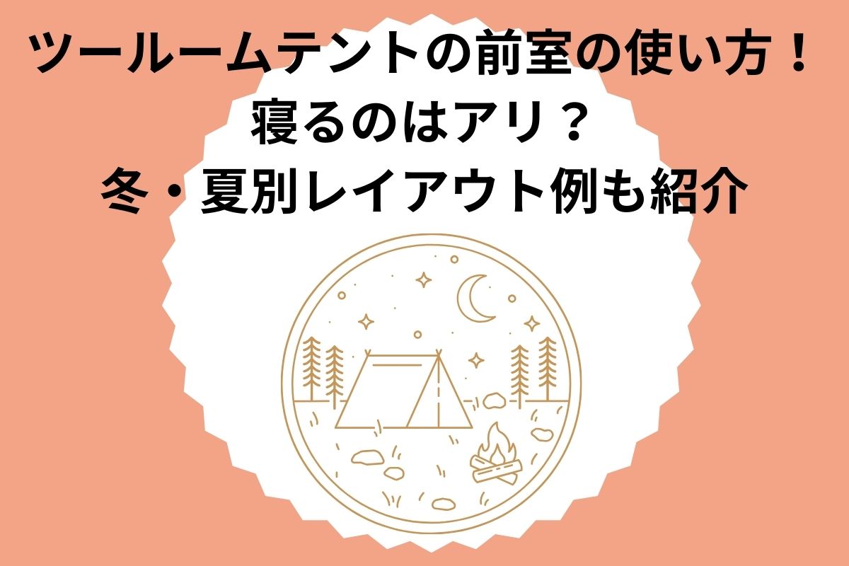 ツールームテントの前室の使い方！寝るのはアリ？冬・夏別レイアウト例も紹介